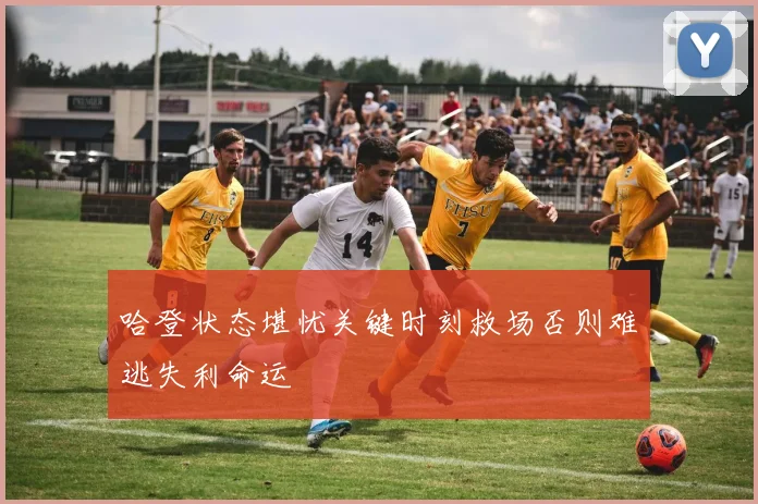 哈登状态堪忧关键时刻救场否则难逃失利命运