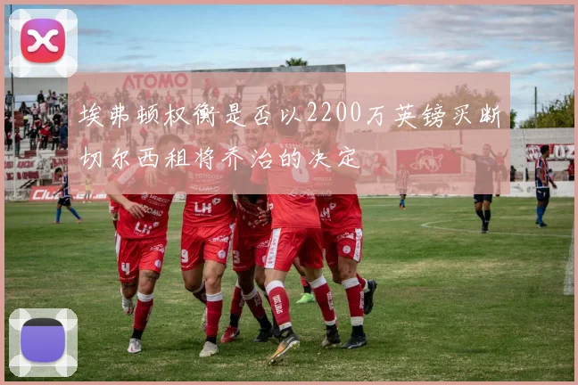 埃弗顿权衡是否以2200万英镑买断切尔西租将乔治的决定