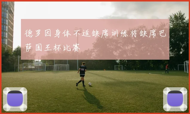 德罗因身体不适缺席训练将缺席巴萨国王杯比赛
