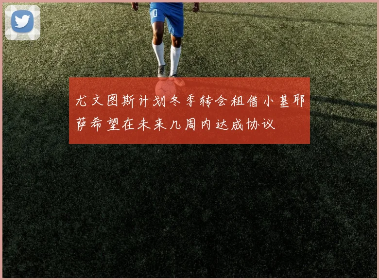 尤文图斯计划冬季转会租借小基耶萨希望在未来几周内达成协议