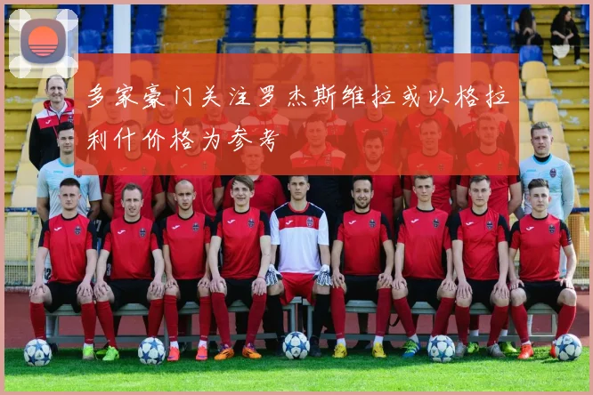 多家豪门关注罗杰斯维拉或以格拉利什价格为参考