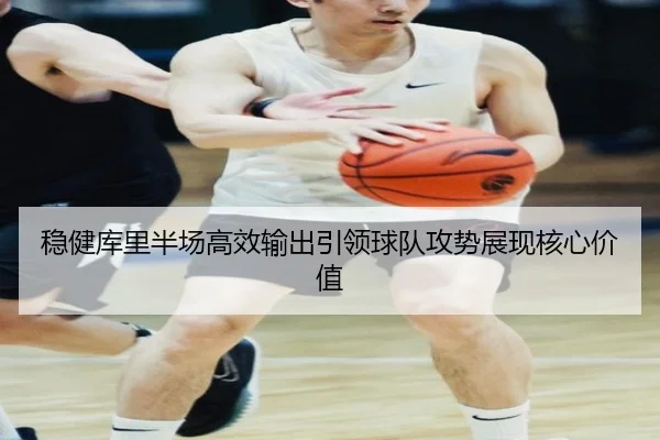 稳健库里半场高效输出引领球队攻势展现核心价值（vsport）
